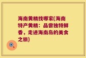 海南黄精找哪家(海南特产黄精：品尝独特鲜香，走进海南岛的美食之旅)