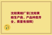 沈阳黄精厂家(沈阳黄精生产商，产品种类齐全，质量有保障)