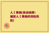 人椮黄精(挑战极限！捕捉人椮黄精的惊险历险)