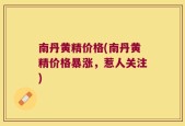南丹黄精价格(南丹黄精价格暴涨，惹人关注)