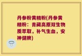 丹参粉黄精粉(丹参黄精粉：青藏高原双生物质萃取，补气生血，安神健脾)