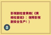 影视剧检查黄精(《黄精检查组》：保障影视剧安全生产！)