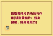 磷脂黄精片的功效与作用(磷脂黄精片：强身健脑，提高免疫力)