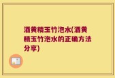 酒黄精玉竹泡水(酒黄精玉竹泡水的正确方法分享)