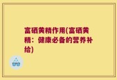 富硒黄精作用(富硒黄精：健康必备的营养补给)
