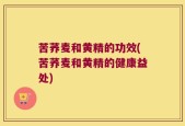 苦荞麦和黄精的功效(苦荞麦和黄精的健康益处)