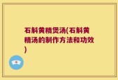 石斛黄精煲汤(石斛黄精汤的制作方法和功效)
