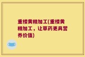 重楼黄精加工(重楼黄精加工，让草药更具营养价值)