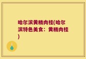 哈尔滨黄精肉桂(哈尔滨特色美食：黄精肉桂)
