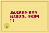 怎么吃黄精粉(黄精粉的食用方法，你知道吗？)