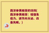 西洋参黄精茶的功效(西洋参黄精茶：增强免疫力、调节内分泌、改善失眠。)