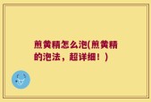 煎黄精怎么泡(煎黄精的泡法，超详细！)
