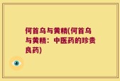 何首乌与黄精(何首乌与黄精：中医药的珍贵良药)