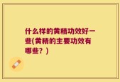 什么样的黄精功效好一些(黄精的主要功效有哪些？)