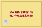 修水黄精(水黄精：功效、作用及注意事项)
