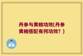 丹参与黄精功效(丹参黄精搭配有何功效？)