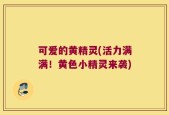 可爱的黄精灵(活力满满！黄色小精灵来袭)