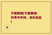 宁国黄精(宁国黄精：珍贵中药材，滋补佳品)