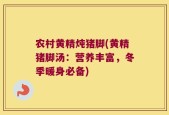 农村黄精炖猪脚(黄精猪脚汤：营养丰富，冬季暖身必备)