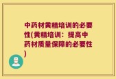 中药材黄精培训的必要性(黄精培训：提高中药材质量保障的必要性)