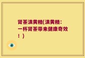 肾茶滇黄精(滇黄精：一杯肾茶带来健康奇效！)