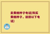 卖黄精种子电话(购买黄精种子，请拨以下电话)