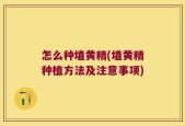 怎么种埴黄精(埴黄精种植方法及注意事项)