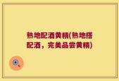 熟地配酒黄精(熟地搭配酒，完美品尝黄精)