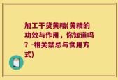 加工干货黄精(黄精的功效与作用，你知道吗？-相关禁忌与食用方式)