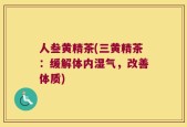 人叁黄精茶(三黄精茶：缓解体内湿气，改善体质)