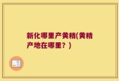 新化哪里产黄精(黄精产地在哪里？)