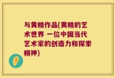 与黄精作品(黄精的艺术世界 一位中国当代艺术家的创造力和探索精神)
