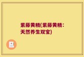 紫藤黄精(紫藤黄精：天然养生双宝)