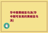 孕中期黄精首乌汤(孕中期可食用的黄精首乌汤)
