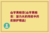 山芋黄精膏(山芋黄精膏：潜力大的传统中药皮肤护理品)