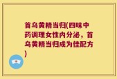 首乌黄精当归(四味中药调理女性内分泌，首乌黄精当归成为佳配方)