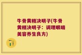 牛骨黄精决明子(牛骨黄精决明子：调理眼睛美容养生良方)
