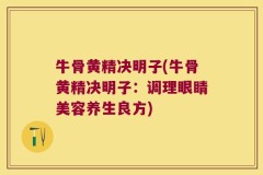 牛骨黄精决明子(牛骨黄精决明子:调理眼睛美容养生良方)