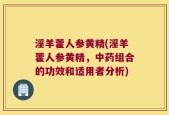 淫羊藿人参黄精(淫羊藿人参黄精，中药组合的功效和适用者分析)
