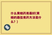 什么黄精药用最好(黄精的最佳用药方法是什么？)