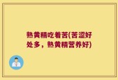 熟黄精吃着苦(苦涩好处多，熟黄精营养好)
