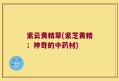 紫云黄精草(紫芝黄精：神奇的中药材)