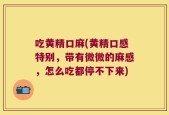 吃黄精口麻(黄精口感特别，带有微微的麻感，怎么吃都停不下来)