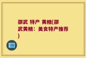 邵武 特产 黄精(邵武黄精：美食特产推荐)