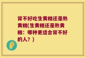 肾不好吃生黄精还是熟黄精(生黄精还是熟黄精：哪种更适合肾不好的人？)