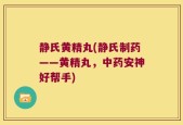 静氏黄精丸(静氏制药——黄精丸，中药安神好帮手)