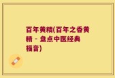 百年黄精(百年之香黄精 - 盘点中医经典福音)