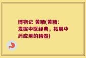 博物记 黄精(黄精：发掘中医经典，拓展中药应用的精髓)