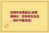 安徽养生黄精丸(安徽黄精丸：传承养生生态，滋补中医佳品)