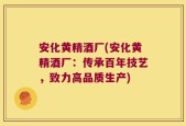 安化黄精酒厂(安化黄精酒厂：传承百年技艺，致力高品质生产)